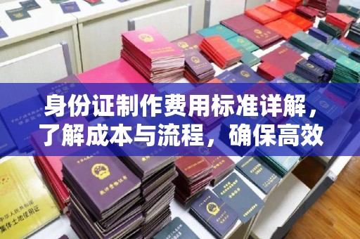 电白身份证制作费用标准详解，了解成本与流程，确保高效办理
