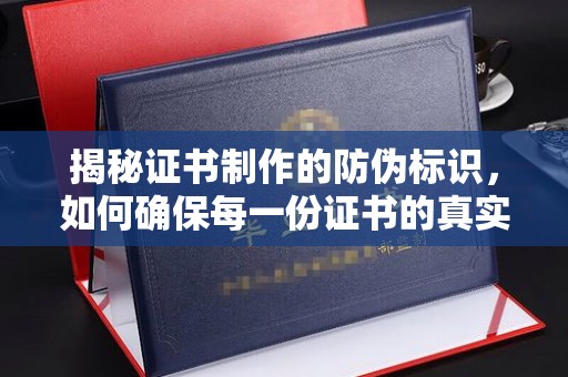电白揭秘证书制作的防伪标识，如何确保每一份证书的真实性？