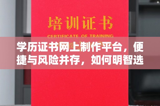 电白学历证书网上制作平台，便捷与风险并存，如何明智选择？