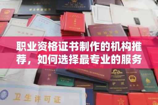 电白职业资格证书制作的机构推荐，如何选择最专业的服务？