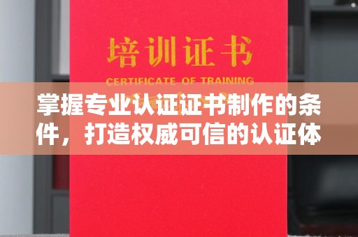 电白掌握专业认证证书制作的条件，打造权威可信的认证体系