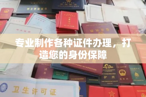 电白专业制作各种证件办理，打造您的身份保障