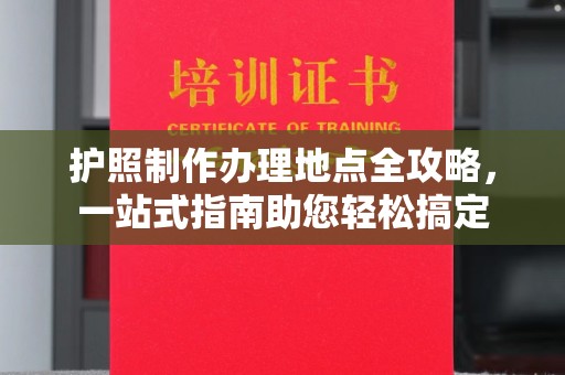 电白护照制作办理地点全攻略，一站式指南助您轻松搞定
