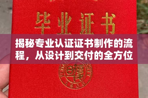 电白揭秘专业认证证书制作的流程，从设计到交付的全方位指南