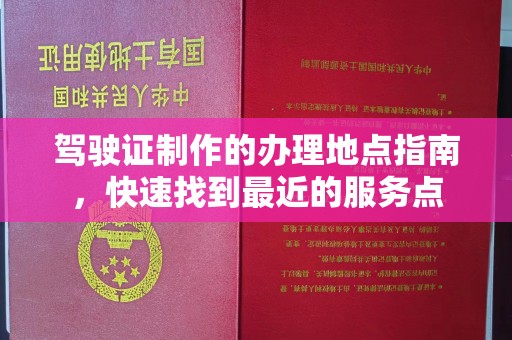 电白驾驶证制作的办理地点指南，快速找到最近的服务点