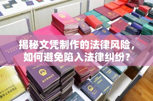 电白揭秘文凭制作的法律风险，如何避免陷入法律纠纷？