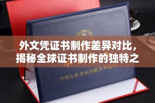 电白外文凭证书制作差异对比，揭秘全球证书制作的独特之处