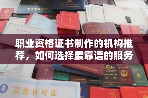 电白职业资格证书制作的机构推荐，如何选择最靠谱的服务商？