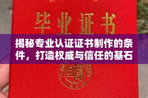 电白揭秘专业认证证书制作的条件，打造权威与信任的基石