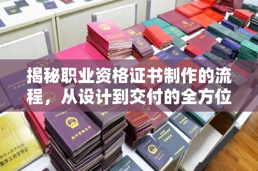 电白揭秘职业资格证书制作的流程，从设计到交付的全方位解析