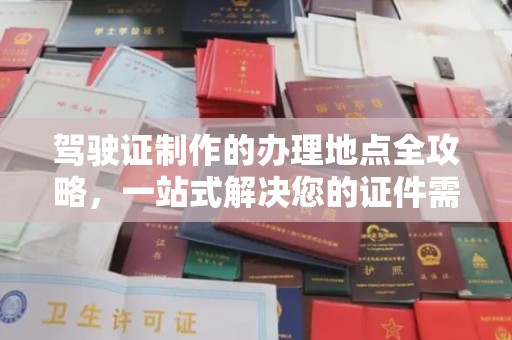 电白驾驶证制作的办理地点全攻略，一站式解决您的证件需求
