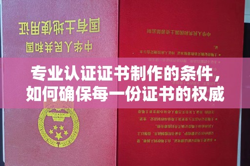 电白专业认证证书制作的条件，如何确保每一份证书的权威与可信