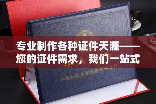 电白专业制作各种证件天涯——您的证件需求，我们一站式解决