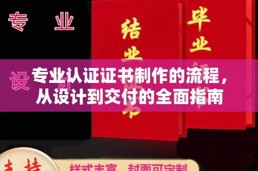 电白专业认证证书制作的流程，从设计到交付的全面指南